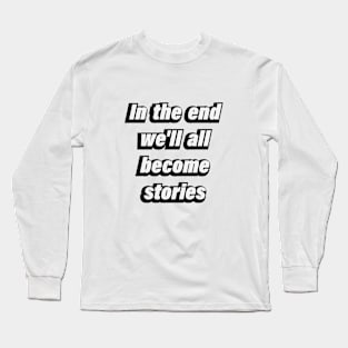 In the end we'll all become stories Long Sleeve T-Shirt